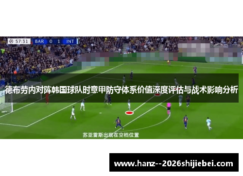 德布劳内对阵韩国球队时意甲防守体系价值深度评估与战术影响分析