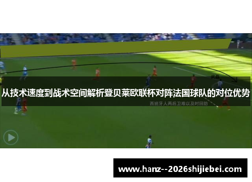 从技术速度到战术空间解析登贝莱欧联杯对阵法国球队的对位优势 从技术速度到战术空间解析登贝莱欧联杯对阵法国球队的对位优势