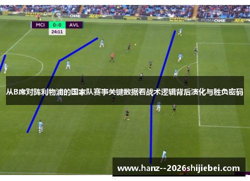 从B席对阵利物浦的国家队赛事关键数据看战术逻辑背后演化与胜负密码