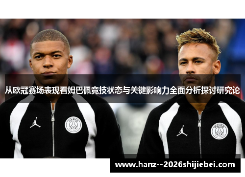 从欧冠赛场表现看姆巴佩竞技状态与关键影响力全面分析探讨研究论