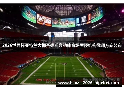 2026世界杯亚特兰大梅赛德斯奔驰体育场屋顶结构微调方案公布 2026世界杯亚特兰大梅赛德斯奔驰体育场屋顶结构微调方案公布