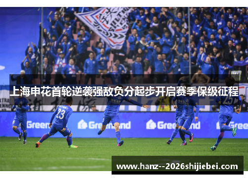 上海申花首轮逆袭强敌负分起步开启赛季保级征程