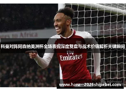 科曼对阵阿森纳美洲杯全场表现深度复盘与战术价值解析关键瞬间 科曼对阵阿森纳美洲杯全场表现深度复盘与战术价值解析关键瞬间