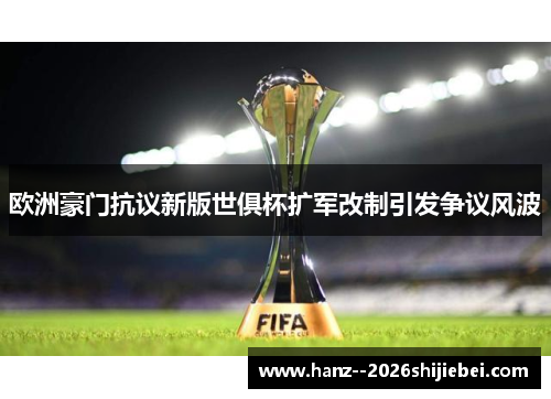 欧洲豪门抗议新版世俱杯扩军改制引发争议风波 欧洲豪门抗议新版世俱杯扩军改制引发争议风波