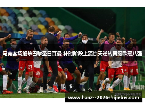 马竞客场绝杀巴黎圣日耳曼 补时阶段上演惊天逆转晋级欧冠八强 马竞客场绝杀巴黎圣日耳曼 补时阶段上演惊天逆转晋级欧冠八强