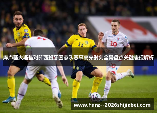 库卢塞夫斯基对阵西班牙国家队赛事高光时刻全景盘点关键表现解析 库卢塞夫斯基对阵西班牙国家队赛事高光时刻全景盘点关键表现解析