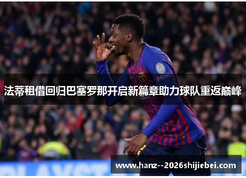 法蒂租借回归巴塞罗那开启新篇章助力球队重返巅峰 法蒂租借回归巴塞罗那开启新篇章助力球队重返巅峰