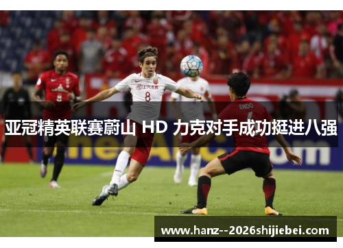 亚冠精英联赛蔚山 HD 力克对手成功挺进八强