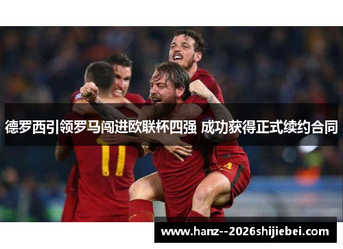 德罗西引领罗马闯进欧联杯四强 成功获得正式续约合同 德罗西引领罗马闯进欧联杯四强 成功获得正式续约合同