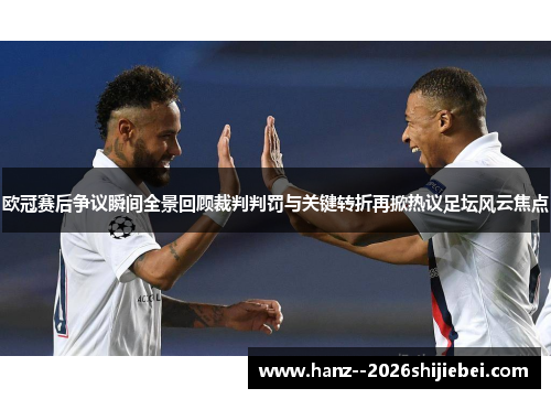 欧冠赛后争议瞬间全景回顾裁判判罚与关键转折再掀热议足坛风云焦点 欧冠赛后争议瞬间全景回顾裁判判罚与关键转折再掀热议足坛风云焦点