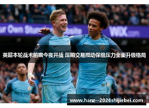 英超本轮战术前瞻今夜开战 压哨交易搅动保级压力全面升级格局 英超本轮战术前瞻今夜开战 压哨交易搅动保级压力全面升级格局